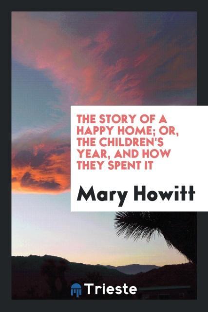 Book Story of a Happy Home; Or, the Children's Year, and How They Spent It MARY HOWITT