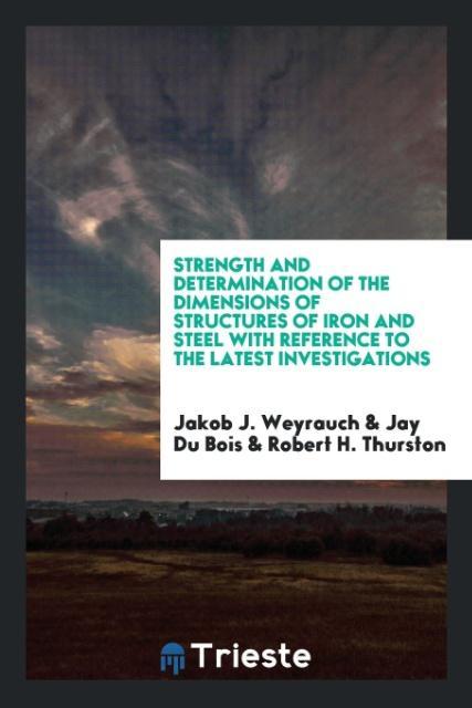 Carte Strength and Determination of the Dimensions of Structures of Iron and Steel with Reference to the Latest Investigations JAKOB J. WEYRAUCH