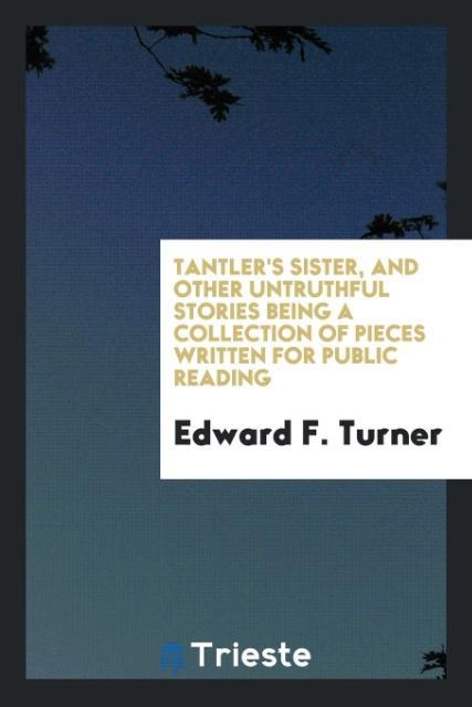 Livre Tantler's Sister, and Other Untruthful Stories Being a Collection of Pieces Written for Public Reading EDWARD F. TURNER