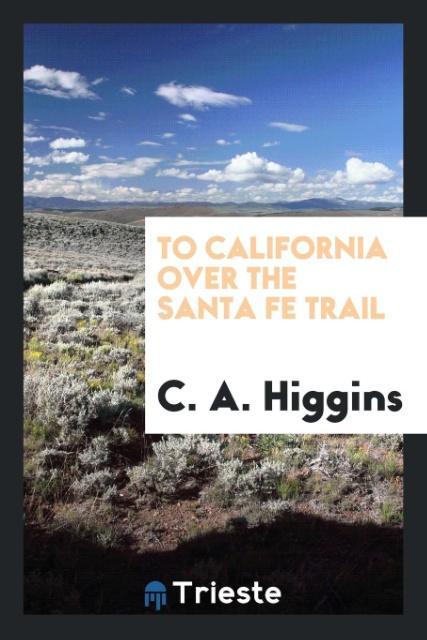 Könyv To California Over the Santa Fe Trail C. A. HIGGINS
