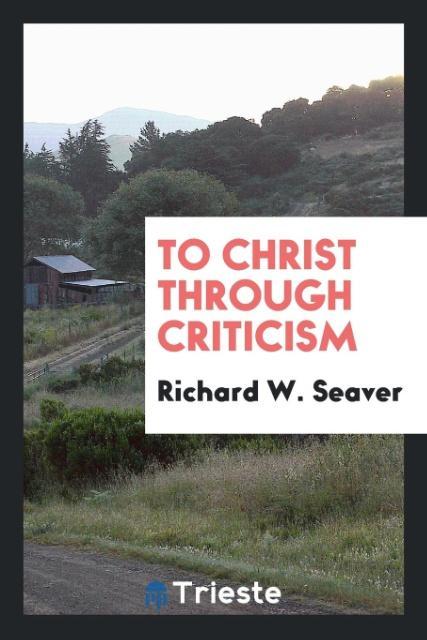 Книга To Christ Through Criticism RICHARD W. SEAVER