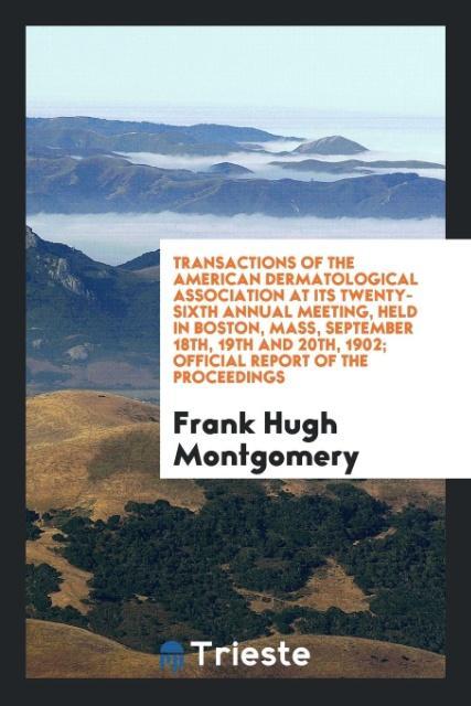 Könyv Transactions of the American Dermatological Association at Its Twenty-Sixth Annual Meeting, Held in Boston, Mass, September 18th, 19th and 20th, 1902; FRANK HUG MONTGOMERY