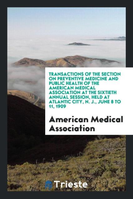 Kniha Transactions of the Section on Preventive Medicine and Public Health of the American Medical Association at the Sixtieth Annual Session, Held at Atlan AMERICA ASSOCIATION