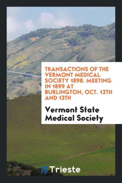 Buch Transactions of the Vermont Medical Society 1898. Meeting in 1899 at Burlington, Oct. 12th and 13th Vermont State Medical Society