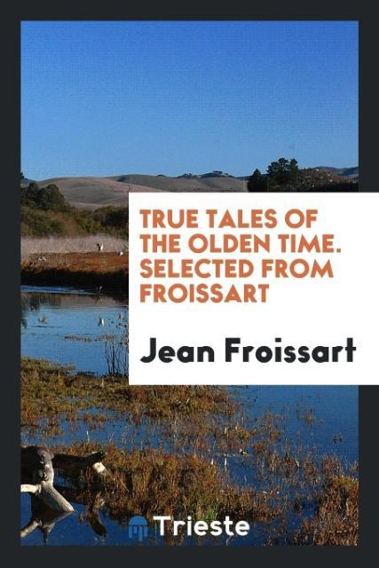 Livre True Tales of the Olden Time. Selected from Froissart JEAN FROISSART