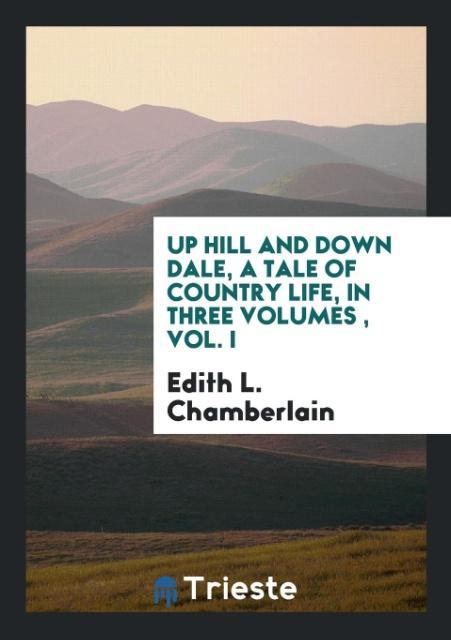 Knjiga Up Hill and Down Dale, a Tale of Country Life, in Three Volumes, Vol. I EDITH L. CHAMBERLAIN