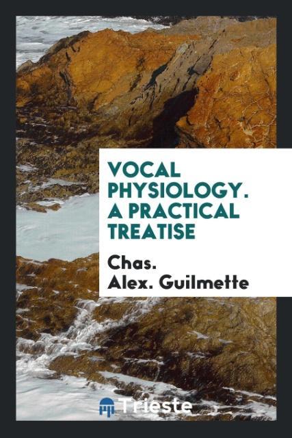Kniha Vocal Physiology. a Practical Treatise CHAS. ALEX GUILMETTE