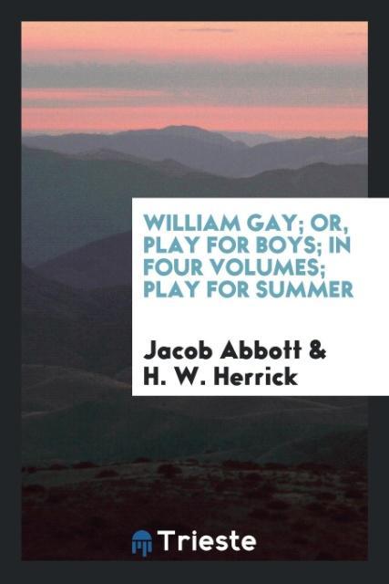 Carte William Gay; Or, Play for Boys; In Four Volumes; Play for Summer JACOB ABBOTT