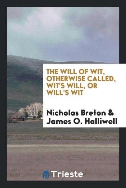 Carte Will of Wit, Otherwise Called, Wit's Will, or Will's Wit NICHOLAS BRETON