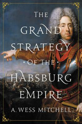 Könyv Grand Strategy of the Habsburg Empire A. Wess Mitchell