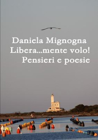 Könyv Libera...mente volo! Pensieri e Poesie DANIELA MIGNOGNA