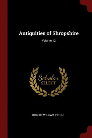 Carte Antiquities of Shropshire; Volume 12 ROBERT WILLIA EYTON