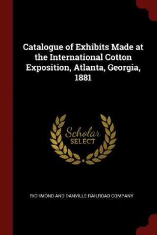 Carte Catalogue of Exhibits Made at the International Cotton Exposition, Atlanta, Georgia, 1881 RICHMOND AND DANVILL