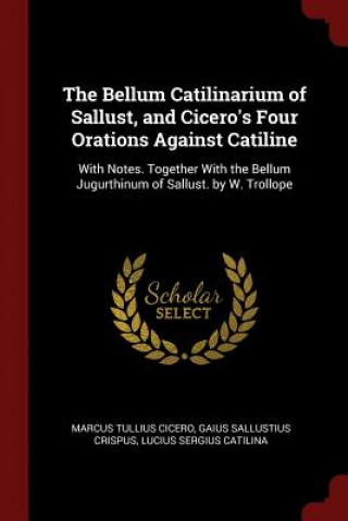 Kniha Bellum Catilinarium of Sallust, and Cicero's Four Orations Against Catiline MARCUS TULLI CICERO
