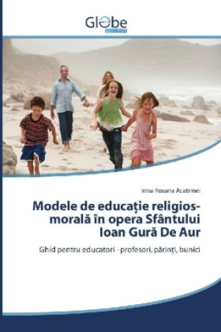 Kniha Modele de educa ie religios-morala în opera Sfântului Ioan Gura De Aur Irina Roxana Acatrinei