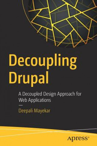 Kniha Decoupling Drupal: A Decoupled Design Approach for Web Applications Deepali Mayekar