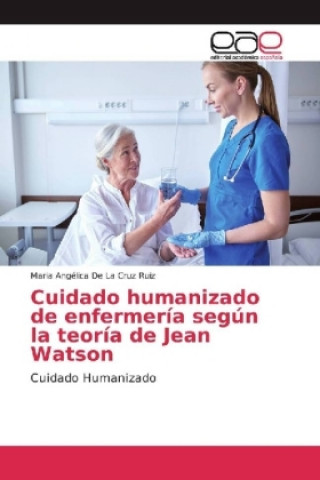 Buch Cuidado humanizado de enfermería según la teoría de Jean Watson Maria Angélica De La Cruz Ruiz