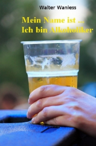 Kniha Mein Name ist .... Ich bin Alkoholiker Walter Wanless