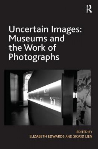 Kniha Uncertain Images: Museums and the Work of Photographs Elizabeth Edwards