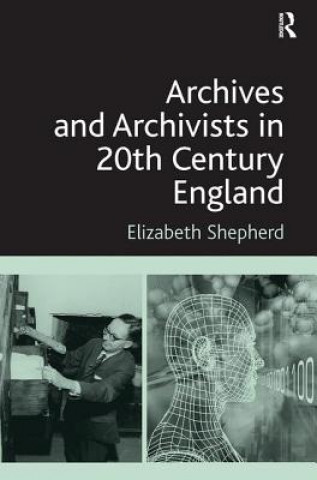 Kniha Archives and Archivists in 20th Century England Elizabeth Shepherd