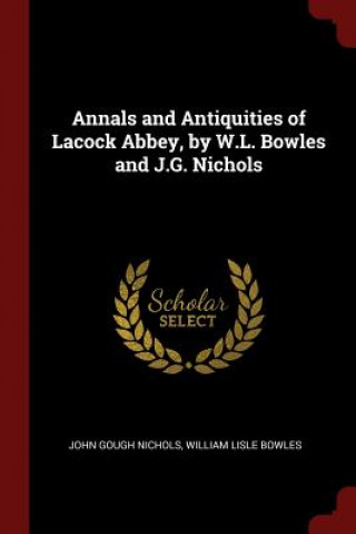Kniha Annals and Antiquities of Lacock Abbey, by W.L. Bowles and J.G. Nichols JOHN GOUGH NICHOLS
