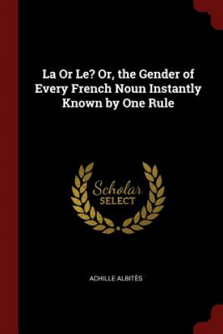 Könyv La or Le? Or, the Gender of Every French Noun Instantly Known by One Rule ACHILLE ALBIT S