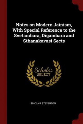 Könyv Notes on Modern Jainism, with Special Reference to the Svetambara, Digambara and Sthanakavasi Sects SINCLAIR STEVENSON