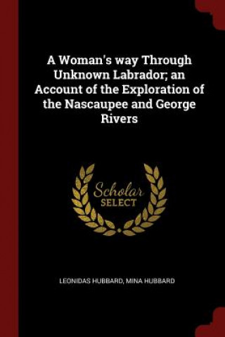 Książka Woman's Way Through Unknown Labrador; An Account of the Exploration of the Nascaupee and George Rivers LEONIDAS HUBBARD