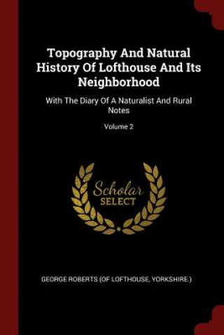 Kniha Topography and Natural History of Lofthouse and Its Neighborhood GEORGE ROBERTS  OF L