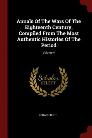 Carte Annals of the Wars of the Eighteenth Century, Compiled from the Most Authentic Histories of the Period; Volume 4 EDUARD CUST