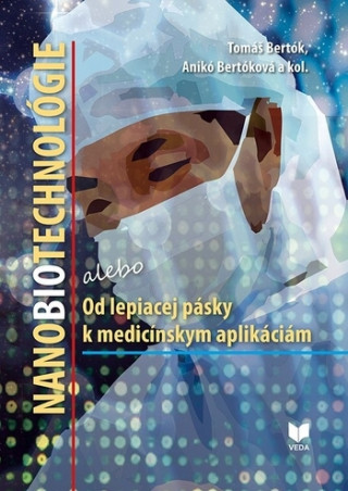 Βιβλίο NANOBIOTECHNOLÓGIE alebo Od lepiacej pásky k medicínskym aplikáciám Tomáš Bertók