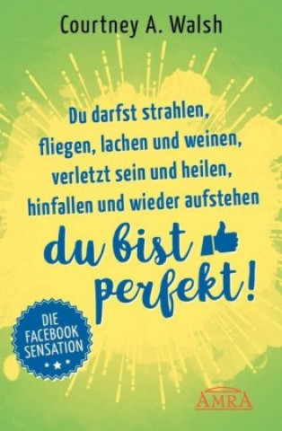 Kniha Du darfst strahlen, fliegen, lachen und weinen, verletzt sein und heilen, hinfallen und wieder aufstehen - DU BIST PERFEKT! Courtney A. Walsh