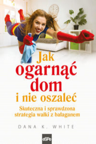 Könyv Jak ogarnąć dom i nie oszaleć White Dana K.