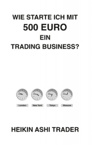 Kniha Wie starte ich mit 500 Euro ein Trading-Business? Heikin Ashi Trader