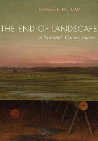 Knjiga End of Landscape in Nineteenth-Century America Maggie M. Cao