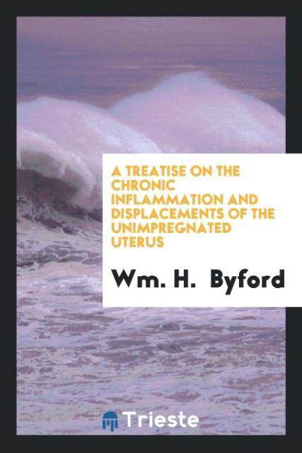 Książka Treatise on the Chronic Inflammation and Displacements of the Unimpregnated Uterus WM. H. BYFORD