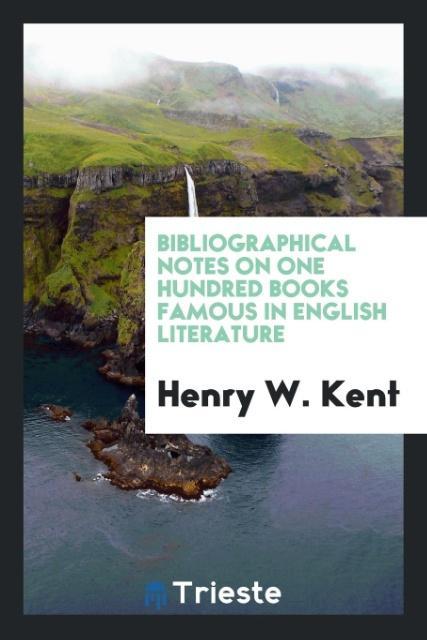 Kniha Bibliographical Notes on One Hundred Books Famous in English Literature HENRY W. KENT