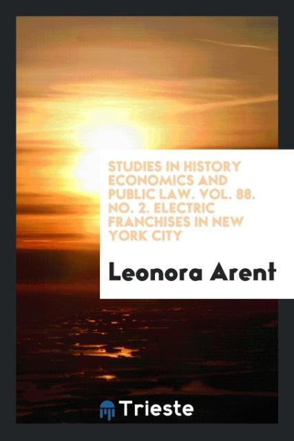 Carte Studies in History Economics and Public Law. Vol. 88. No. 2. Electric Franchises in New York City LEONORA ARENT