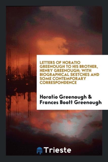 Kniha Letters of Horatio Greenough to His Brother, Henry Greenough; With Biographical Sketches and Some Contemporary Correspondence HORATIO GREENOUGH