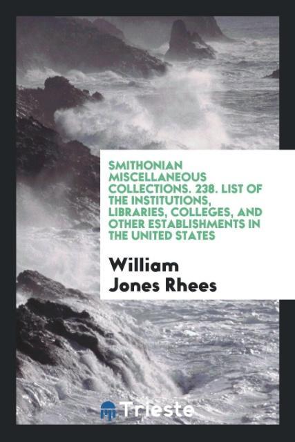 Książka Smithonian Miscellaneous Collections. 238. List of the Institutions, Libraries, Colleges, and Other Establishments in the United States WILLIAM JONES RHEES