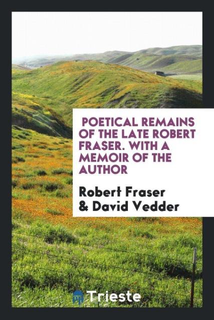 Kniha Poetical Remains of the Late Robert Fraser. with a Memoir of the Author ROBERT FRASER