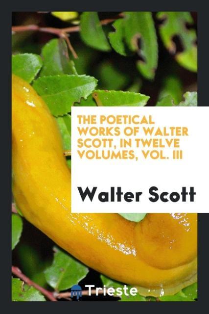 Kniha Poetical Works of Walter Scott, in Twelve Volumes, Vol. III Walter Scott