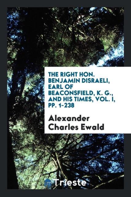 Carte Right Hon. Benjamin Disraeli, Earl of Beaconsfield, K. G., and His Times, Vol. I, Pp. 1-238 ALEXANDER CHAR EWALD