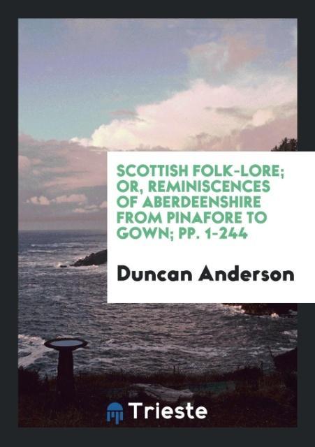 Book Scottish Folk-Lore; Or, Reminiscences of Aberdeenshire from Pinafore to Gown; Pp. 1-244 DUNCAN ANDERSON