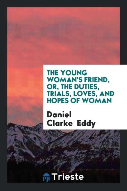 Buch Young Woman's Friend, Or, the Duties, Trials, Loves, and Hopes of Woman DANIEL CLARKE EDDY