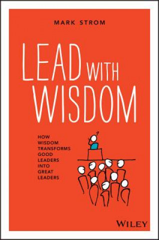 Book Lead with Wisdom - How Wisdom Transforms Good  Leaders into Great Leaders (POD edition) Mark Strom