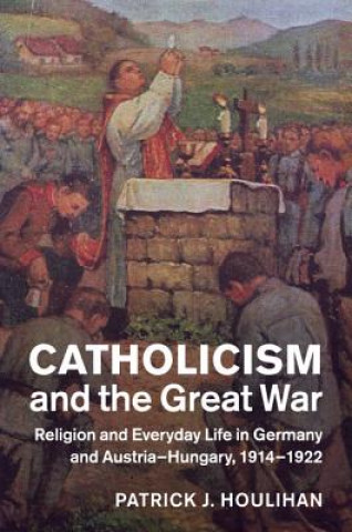 Kniha Catholicism and the Great War Patrick J. (University of Chicago) Houlihan