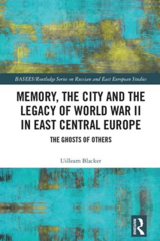 Kniha Memory, the City and the Legacy of World War II in East Central Europe Blacker