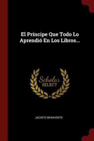 Kniha Principe Que Todo Lo Aprendio En Los Libros... JACINTO BENAVENTE