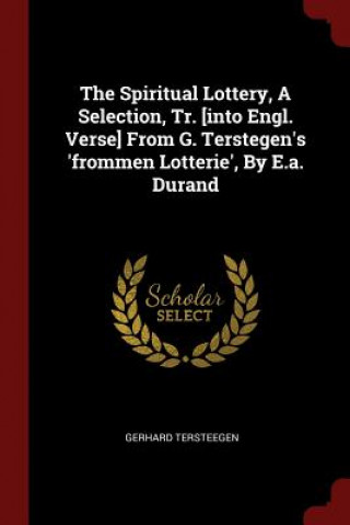 Carte Spiritual Lottery, a Selection, Tr. [Into Engl. Verse] from G. Terstegen's 'Frommen Lotterie', by E.A. Durand GERHARD TERSTEEGEN